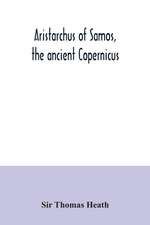 Aristarchus of Samos, the ancient Copernicus ; a history of Greek astronomy to Aristarchus, together with Aristarchus's Treatise on the sizes and distances of the sun and moon