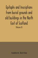 Epitaphs and inscriptions from burial grounds and old buildings in the North East of Scotland; with historical, biographical, genealogical, and antiquarian notes, also an appendix of illustrative papers, with a Memoir of the author (Volume II)