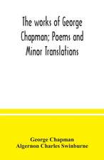 The works of George Chapman; Poems and Minor Translations.