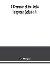 A grammar of the Arabic language (Volume I)