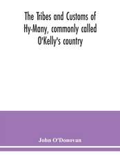 The Tribes and customs of Hy-Many, commonly called O'Kelly's country. Now first published form the Book of Lecan, a MS. in the Library of the Royal Irish Academy; with a translation and notes