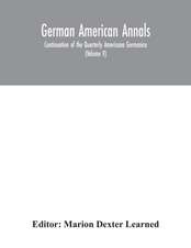 German American Annals; Continuation of the Quarterly Americana Germanica; A Monthly Devoted to the Comparative study of the Historical, Literary, Linguistic, Educational and Commercial Relations of Germany and America (Volume V)