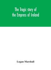 The tragic story of the Empress of Ireland; an authentic account of the most horrible disaster in Canadian history, constructed from the real facts obtained from those on board who survived and other great sea disasters, containing the statements of Capta