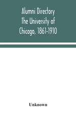 Alumni directory. The University of Chicago, 1861-1910