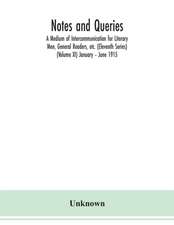 Notes and queries; A Medium of Intercommunication for Literary Men, General Readers, etc. (Eleventh Series) (Volume XI) January - June 1915