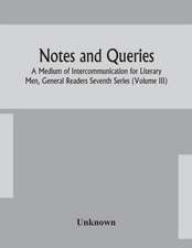 Notes and queries; A Medium of Intercommunication for Literary Men, General Readers Seventh Series (Volume III)