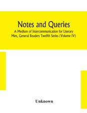 Notes and queries; A Medium of Intercommunication for Literary Men, General Readers Twelfth Series (Volume IV)