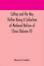 Cathay and the Way Thither Being A Collection of Medieval Notices of China (Volume IV)