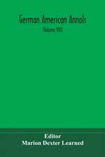 German American Annals; Continuation of the Quarterly Americana Germanica; A Monthly Devoted to the Comparative study of the Historical, Literary, Linguistic, Educational and Commercial Relations of Germany and America (Volume VIII)