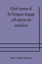 A brief grammar of the Portuguese language with exercises and vocabularies