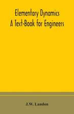 Elementary Dynamics; A Text-Book for Engineers