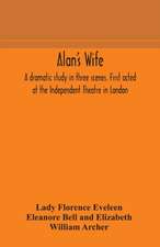 Alan's wife; a dramatic study in three scenes. First acted at the Independent Theatre in London