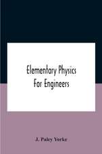 Elementary Physics For Engineers; An Elementary Text Book For First Year Students Taking An Engineering Course In A Technical Institution