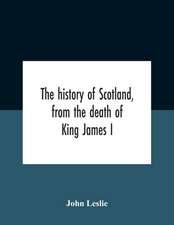 The History Of Scotland, From The Death Of King James I, In The Year Mcccxxxvi To The Year Mdlxi Bishop Of Ross