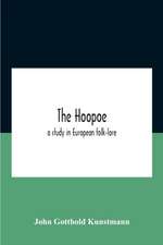 The Hoopoe, A Study In European Folk-Lore A Dissertation Submitted To The Faculty Of The Division Of The Humanities In Candidacy For The Degree Of Doctor Of Philosophy Department Of Germanic Languages And Literatures 1938