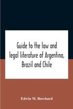 Guide To The Law And Legal Literature Of Argentina, Brazil And Chile