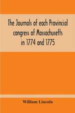 The Journals Of Each Provincial Congress Of Massachusetts In 1774 And 1775, And Of The Committee Of Safety, With An Appendix, Containing The Proceedings Of The County Conventions--Narratives Of The Events Of The Nineteenth Of April, 1775--Papers Relating