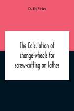 The Calculation Of Change-Wheels For Screw-Cutting On Lathes