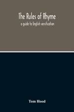 The Rules Of Rhyme; A Guide To English Versification. With A Compendious Dictionary Of Rhymes, An Examination Of Classical Measures, And Comments Upon Burlesque, Comic Verse, And Song-Writing