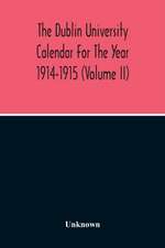 The Dublin University Calendar For The Year 1914-1915 (Volume Ii)