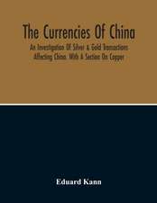 The Currencies Of China; An Investigation Of Silver & Gold Transactions Affecting China. With A Section On Copper