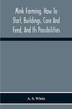 Mink Farming, How To Start, Buildings, Care And Feed, And Its Possibilities. As Learned By Years Of Experience While Actually Engaged In The Business.