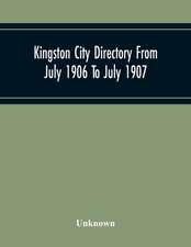 Kingston City Directory From July 1906 To July 1907, Including Directories Of Barriefield, Cataraqu, Garden Island And Portsmouth.