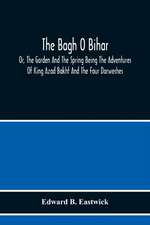 The Bagh O Bihar; Or, The Garden And The Spring Being The Adventures Of King Azad Bakht And The Four Darweshes. Literally Translated From The Urdu Of Mir Amman, Of Dihli With Copious Explanatory Notes, And An Introductory Preface