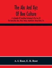 The Abc And Xyz Of Bee Culture; A Cyclopedia Of Everything Pertaining To The Care Of The Honey-Bee; Bees, Hives, Honey, Implements, Honey-Plants, Etc. Facts Gleaned From The Experience Of Thousands Of Bee-Keepers, And Afterward Verified In Our Apiary