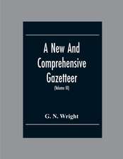 A New And Comprehensive Gazetteer; Being A Delineation Of The Esent State Of The World From The Most Recent Authorities Arranged In Alphabetical Order, And Constituting A Systematic Course Of Geography (Volume Iii)