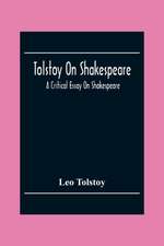 Tolstoy On Shakespeare; A Critical Essay On Shakespeare