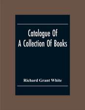 Catalogue Of A Collection Of Books, Mostly Printed In London And On The Continent Of Europe The Greater Part Of Which Are In Fine Condition, And A Large Number Of Which Are Bound By The Best Binders