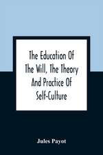 The Education Of The Will, The Theory And Practice Of Self-Culture