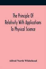 The Principle Of Relativity With Applications To Physical Science