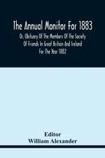 The Annual Monitor For 1883 Or, Obituary Of The Members Of The Society Of Friends In Great Britain And Ireland For The Year 1882