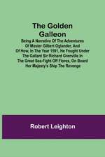 The Golden Galleon; Being a Narrative of the Adventures of Master Gilbert Oglander, and of how, in the Year 1591, he fought under the gallant Sir Richard Grenville in the Great Sea-fight off Flores, on board her Majesty's Ship the Revenge