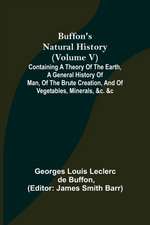 Buffon's Natural History (Volume V); Containing a Theory of the Earth, a General History of Man, of the Brute Creation, and of Vegetables, Minerals, &c. &c