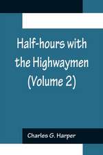 Half-hours with the Highwaymen (Volume 2); Picturesque Biographies and Traditions of the 