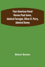 Four American Naval Heroes Paul Jones, Admiral Farragut, Oliver H. Perry, Admiral Dewey