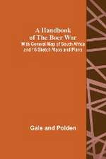 A Handbook of the Boer War; With General Map of South Africa and 18 Sketch Maps and Plans