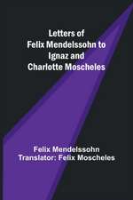 Letters of Felix Mendelssohn to Ignaz and Charlotte Moscheles