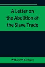 A Letter on the Abolition of the Slave Trade; Addressed to the freeholders and other inhabitants of Yorkshire