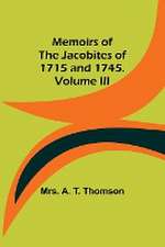 Memoirs of the Jacobites of 1715 and 1745. Volume III