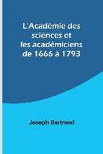 L'Académie des sciences et les académiciens de 1666 à 1793