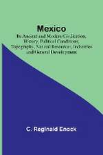 Mexico; Its Ancient and Modern Civilisation, History, Political Conditions, Topography, Natural Resources, Industries and General Development