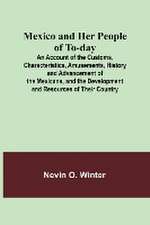 Mexico and Her People of To-day; An Account of the Customs, Characteristics, Amusements, History and Advancement of the Mexicans, and the Development and Resources of Their Country