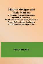 Miracle Mongers and Their Methods; A Complete Exposé of the Modus Operandi of Fire Eaters, Heat Resisters, Poison Eaters, Venomous Reptile Defiers, Sword Swallowers, Human Ostriches, Strong Men, Etc.