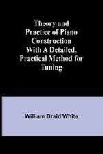 Theory and Practice of Piano Construction With a Detailed, Practical Method for Tuning