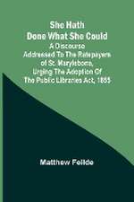 She hath done what she could; A Discourse addressed to the Ratepayers of St. Marylebone, urging the adoption of The Public Libraries Act, 1855