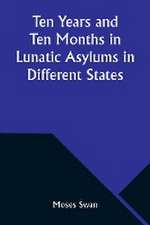 Ten Years and Ten Months in Lunatic Asylums in Different States